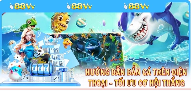 Hướng Dẫn Bắn Cá Trên Điện Thoại - Tối Ưu Cơ Hội Thắng