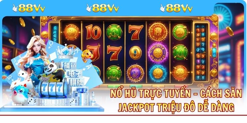 Nổ Hũ Trực Tuyến - Cách Săn Jackpot Triệu Đô Dễ Dàng
