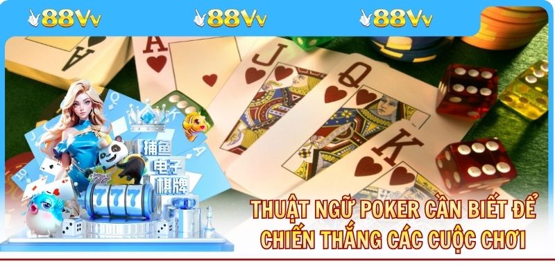 Thuật Ngữ Poker Cần Biết Để Chiến Thắng Các Cuộc Chơi